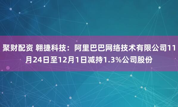 聚财配资 翱捷科技：阿里巴巴网络技术有限公司11月24日至12月1日减持1.3%公司股份