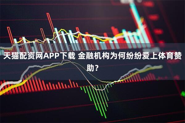 天猫配资网APP下载 金融机构为何纷纷爱上体育赞助？