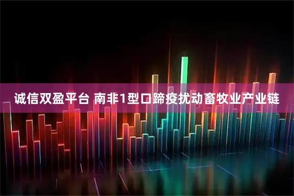诚信双盈平台 南非1型口蹄疫扰动畜牧业产业链