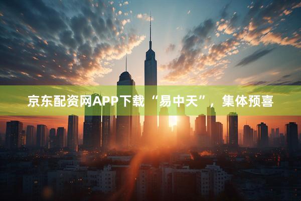 京东配资网APP下载 “易中天”，集体预喜