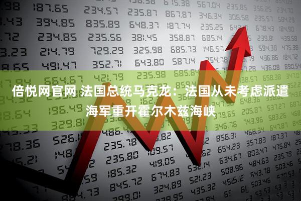 倍悦网官网 法国总统马克龙：法国从未考虑派遣海军重开霍尔木兹海峡