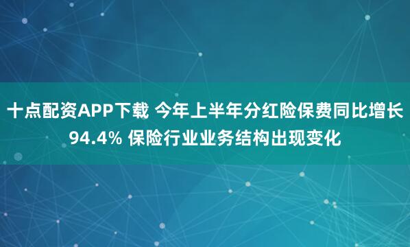 十点配资APP下载 今年上半年分红险保费同比增长94.4% 保险行业业务结构出现变化