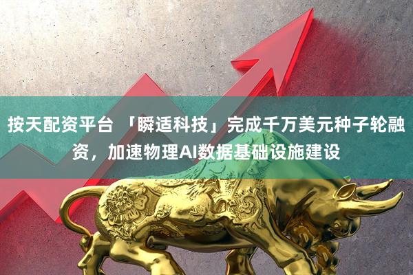按天配资平台 「瞬适科技」完成千万美元种子轮融资，加速物理AI数据基础设施建设
