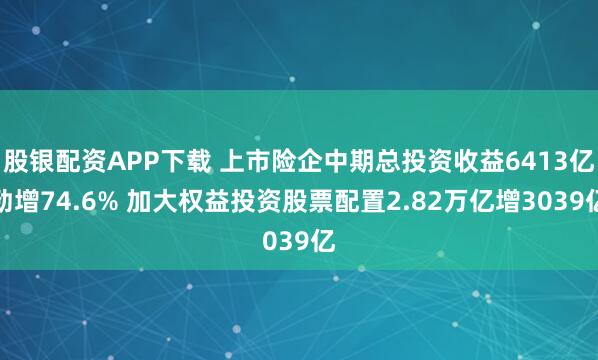 股银配资APP下载 上市险企中期总投资收益6413亿劲增74.6% 加大权益投资股票配置2.82万亿增3039亿